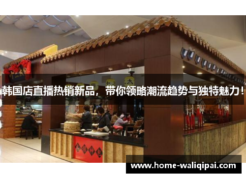 韩国店直播热销新品，带你领略潮流趋势与独特魅力！